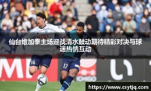 仙台维加泰主场迎战清水鼓动期待精彩对决与球迷热情互动